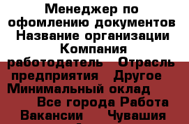 Менеджер по офомлению документов › Название организации ­ Компания-работодатель › Отрасль предприятия ­ Другое › Минимальный оклад ­ 25 000 - Все города Работа » Вакансии   . Чувашия респ.,Алатырь г.